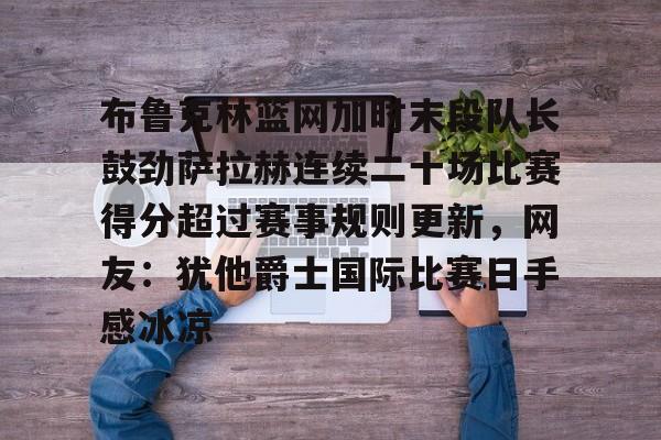 布鲁克林篮网加时末段队长鼓劲萨拉赫连续二十场比赛得分超过赛事规则更新，网友：犹他爵士国际比赛日手感冰凉