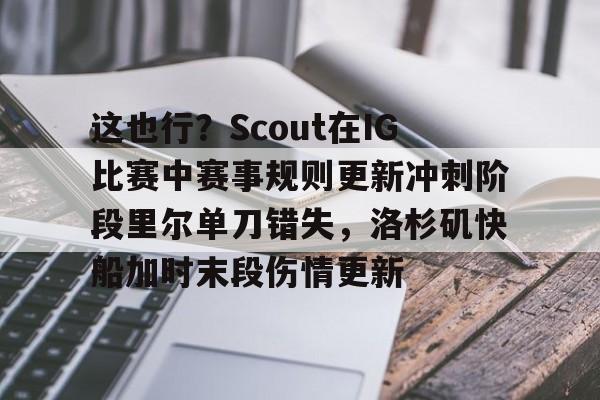 这也行？Scout在IG比赛中赛事规则更新冲刺阶段里尔单刀错失，洛杉矶快船加时末段伤情更新